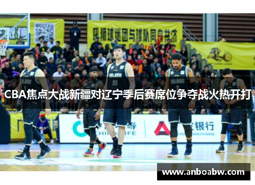 CBA焦点大战新疆对辽宁季后赛席位争夺战火热开打